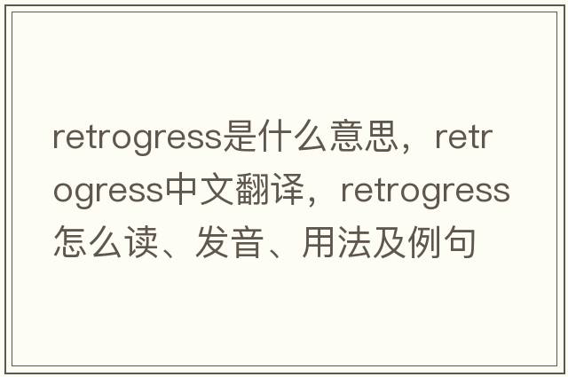 retrogress是什么意思，retrogress中文翻譯，retrogress怎么讀、發(fā)音、用法及例句