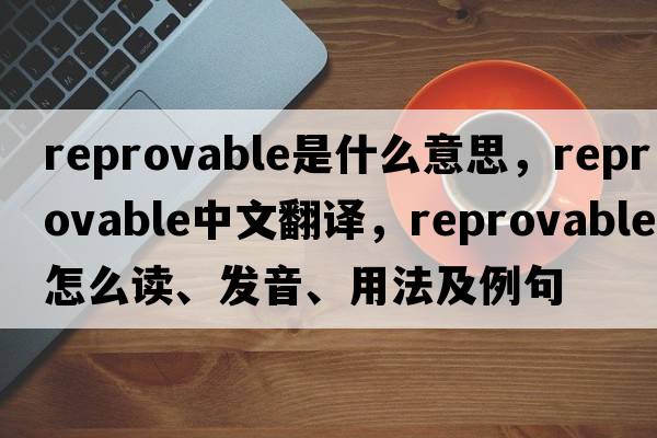 reprovable是什么意思，reprovable中文翻譯，reprovable怎么讀、發(fā)音、用法及例句
