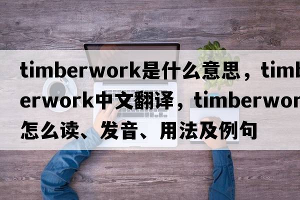 timberwork是什么意思，timberwork中文翻譯，timberwork怎么讀、發(fā)音、用法及例句