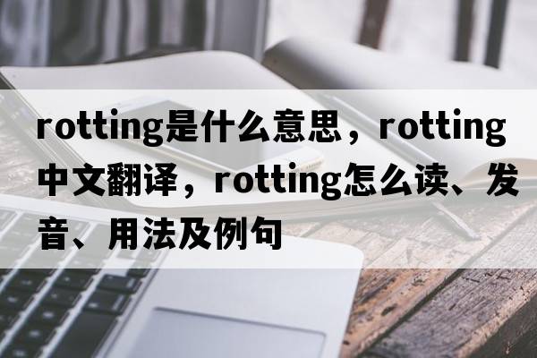 rotting是什么意思，rotting中文翻譯，rotting怎么讀、發(fā)音、用法及例句