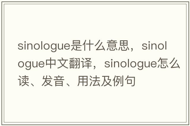 sinologue是什么意思，sinologue中文翻譯，sinologue怎么讀、發(fā)音、用法及例句