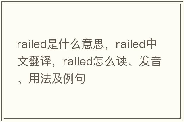 railed是什么意思，railed中文翻譯，railed怎么讀、發(fā)音、用法及例句