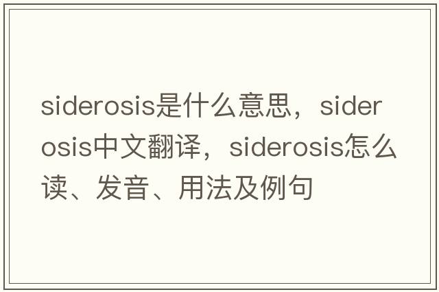 siderosis是什么意思，siderosis中文翻譯，siderosis怎么讀、發(fā)音、用法及例句