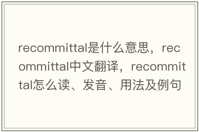 recommittal是什么意思，recommittal中文翻譯，recommittal怎么讀、發(fā)音、用法及例句