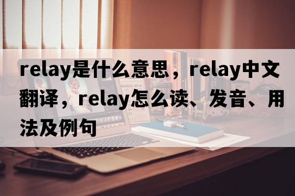 relay是什么意思，relay中文翻譯，relay怎么讀、發(fā)音、用法及例句