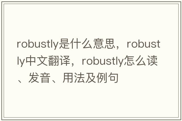 robustly是什么意思，robustly中文翻譯，robustly怎么讀、發(fā)音、用法及例句