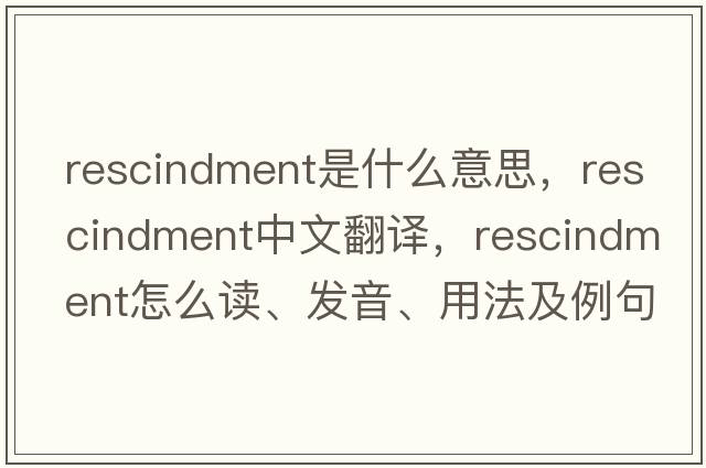 rescindment是什么意思，rescindment中文翻譯，rescindment怎么讀、發(fā)音、用法及例句