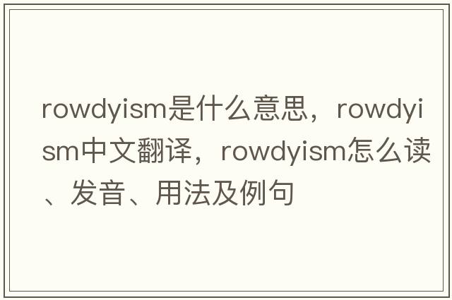 rowdyism是什么意思，rowdyism中文翻譯，rowdyism怎么讀、發(fā)音、用法及例句