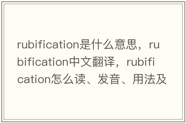 rubification是什么意思，rubification中文翻譯，rubification怎么讀、發(fā)音、用法及例句