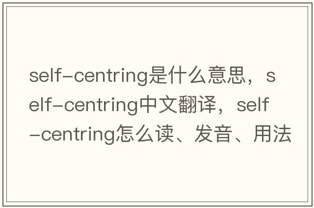 self-centring是什么意思，self-centring中文翻譯，self-centring怎么讀、發(fā)音、用法及例句