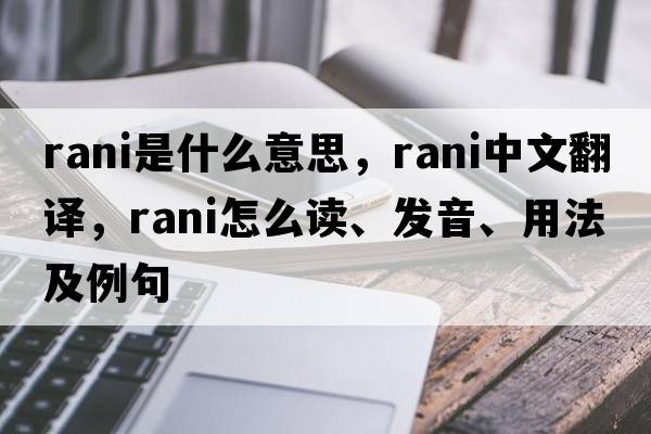 rani是什么意思，rani中文翻譯，rani怎么讀、發(fā)音、用法及例句