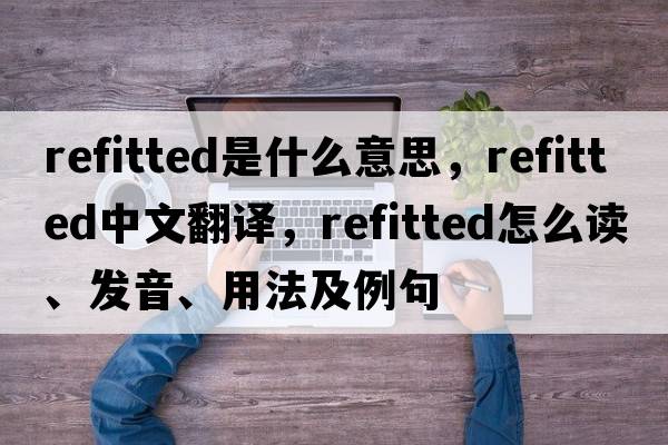 refitted是什么意思，refitted中文翻譯，refitted怎么讀、發(fā)音、用法及例句