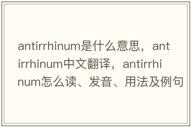 antirrhinum是什么意思，antirrhinum中文翻譯，antirrhinum怎么讀、發(fā)音、用法及例句