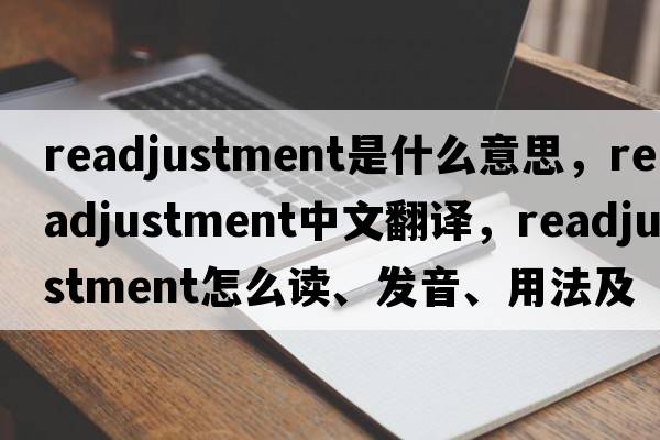 readjustment是什么意思，readjustment中文翻譯，readjustment怎么讀、發(fā)音、用法及例句