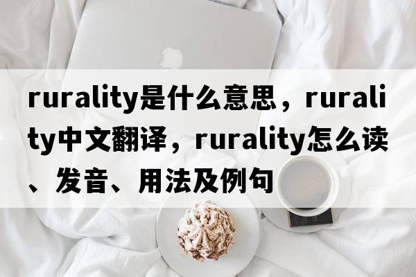 rurality是什么意思，rurality中文翻譯，rurality怎么讀、發(fā)音、用法及例句