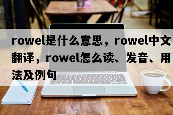 rowel是什么意思，rowel中文翻譯，rowel怎么讀、發(fā)音、用法及例句