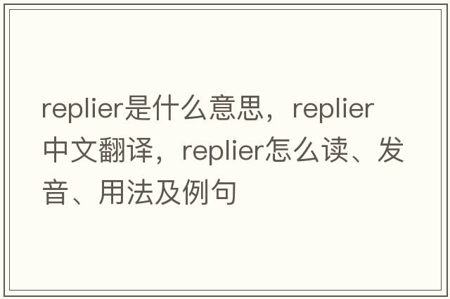 replier是什么意思，replier中文翻譯，replier怎么讀、發(fā)音、用法及例句