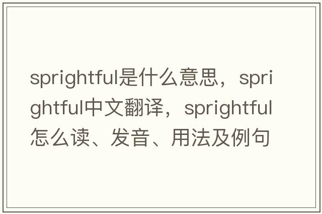 sprightful是什么意思，sprightful中文翻譯，sprightful怎么讀、發(fā)音、用法及例句