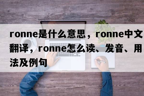 Ronne是什么意思，Ronne中文翻譯，Ronne怎么讀、發(fā)音、用法及例句