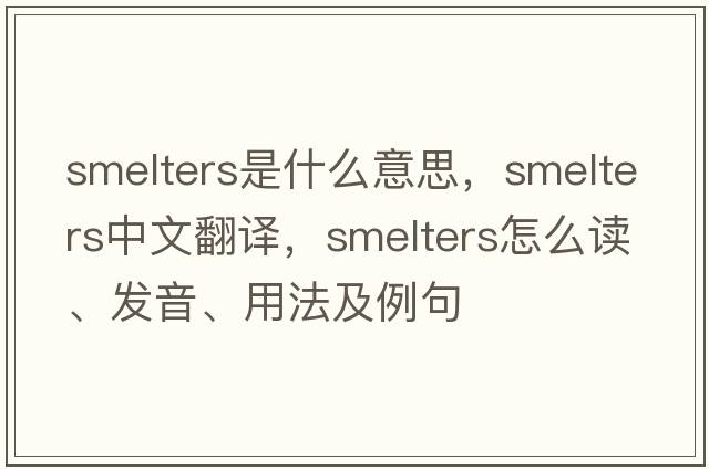 smelters是什么意思，smelters中文翻譯，smelters怎么讀、發(fā)音、用法及例句