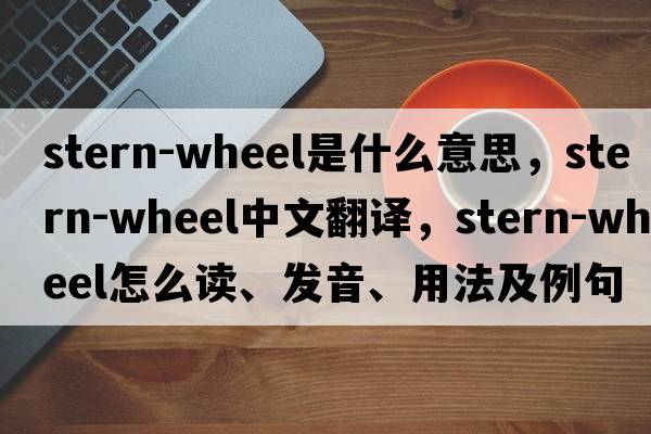 stern-wheel是什么意思，stern-wheel中文翻譯，stern-wheel怎么讀、發(fā)音、用法及例句