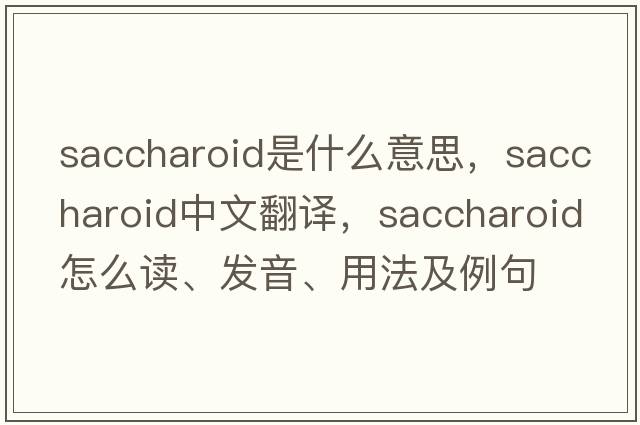 saccharoid是什么意思，saccharoid中文翻譯，saccharoid怎么讀、發(fā)音、用法及例句