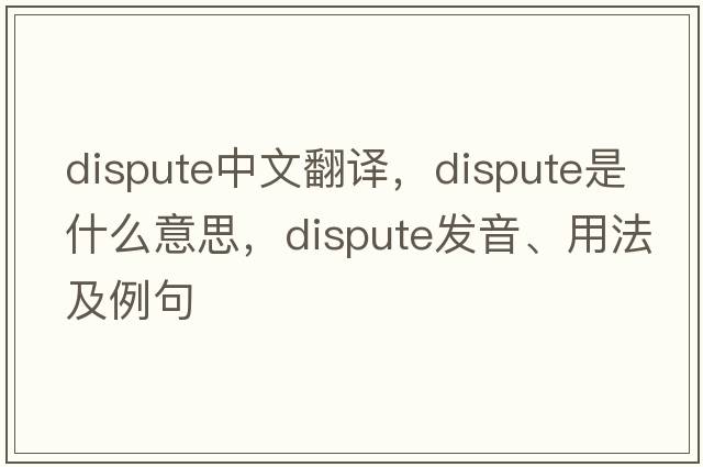 dispute中文翻譯，dispute是什么意思，dispute發(fā)音、用法及例句