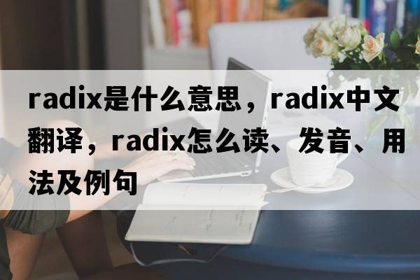 radix是什么意思，radix中文翻譯，radix怎么讀、發(fā)音、用法及例句