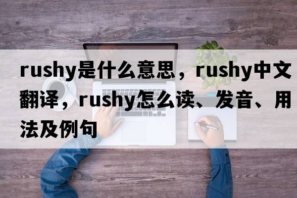 rushy是什么意思，rushy中文翻譯，rushy怎么讀、發(fā)音、用法及例句
