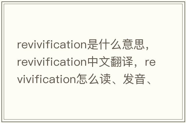 revivification是什么意思，revivification中文翻譯，revivification怎么讀、發(fā)音、用法及例句