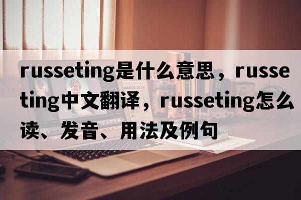 russeting是什么意思，russeting中文翻譯，russeting怎么讀、發(fā)音、用法及例句