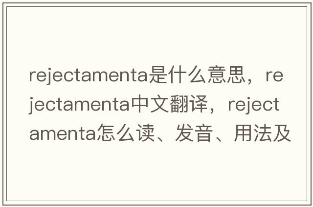 rejectamenta是什么意思，rejectamenta中文翻譯，rejectamenta怎么讀、發(fā)音、用法及例句