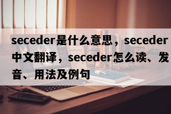 seceder是什么意思，seceder中文翻譯，seceder怎么讀、發(fā)音、用法及例句