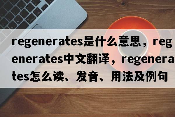 regenerates是什么意思，regenerates中文翻譯，regenerates怎么讀、發(fā)音、用法及例句