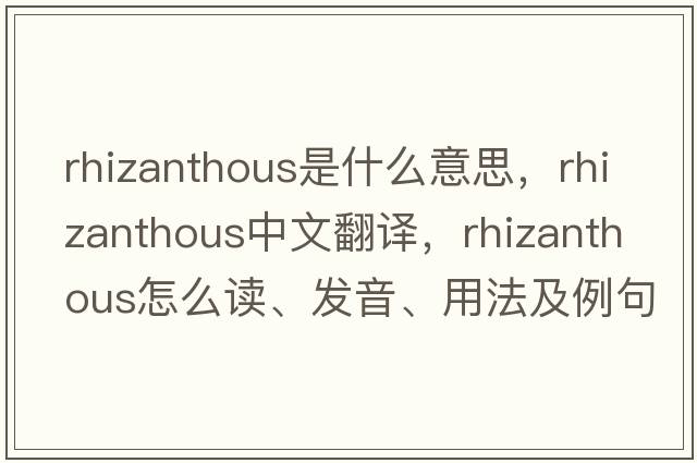 rhizanthous是什么意思，rhizanthous中文翻譯，rhizanthous怎么讀、發(fā)音、用法及例句