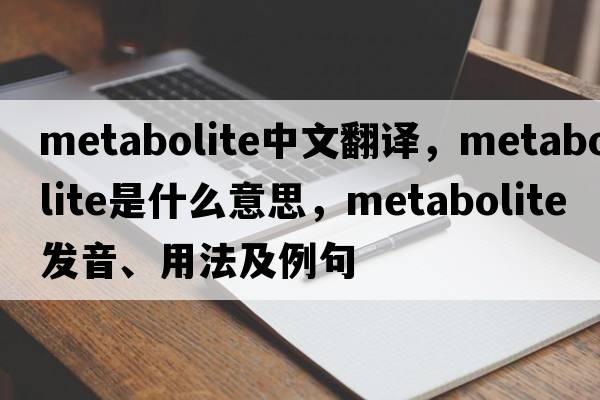 metabolite中文翻譯，metabolite是什么意思，metabolite發(fā)音、用法及例句