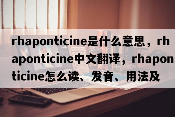 rhaponticine是什么意思，rhaponticine中文翻譯，rhaponticine怎么讀、發(fā)音、用法及例句