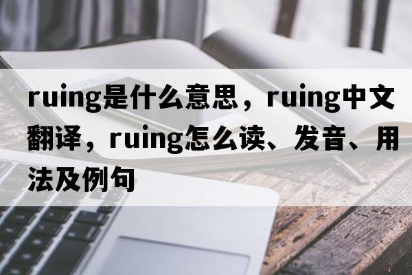 ruing是什么意思，ruing中文翻譯，ruing怎么讀、發(fā)音、用法及例句
