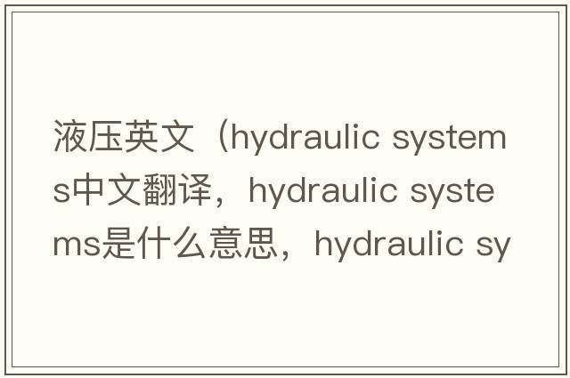 液壓英文（hydraulic systems中文翻譯，hydraulic systems是什么意思，hydraulic systems發(fā)音、用法及例句）