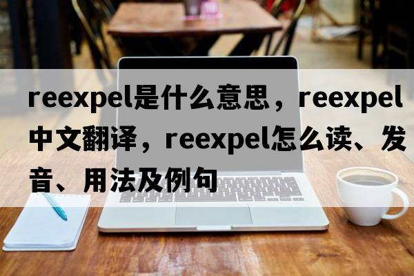 reexpel是什么意思，reexpel中文翻譯，reexpel怎么讀、發(fā)音、用法及例句
