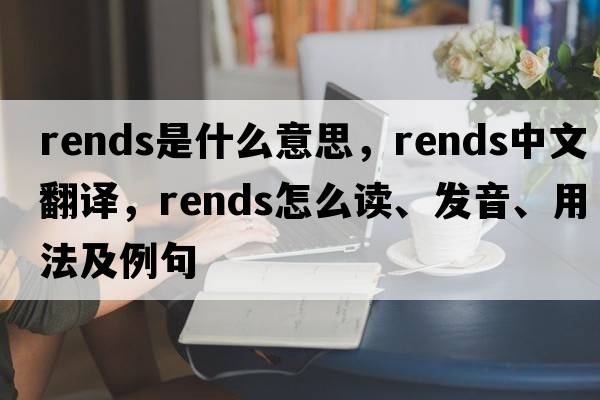 rends是什么意思，rends中文翻譯，rends怎么讀、發(fā)音、用法及例句