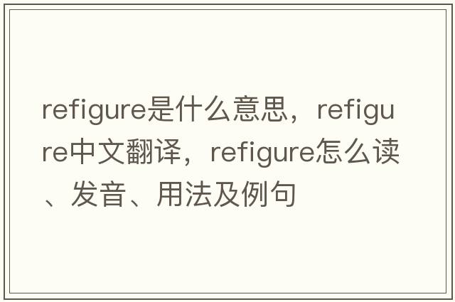 refigure是什么意思，refigure中文翻譯，refigure怎么讀、發(fā)音、用法及例句