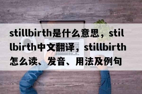 stillbirth是什么意思，stillbirth中文翻譯，stillbirth怎么讀、發(fā)音、用法及例句