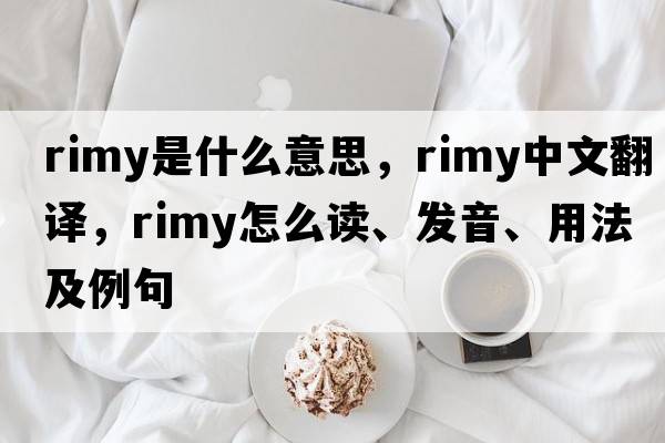 rimy是什么意思，rimy中文翻譯，rimy怎么讀、發(fā)音、用法及例句