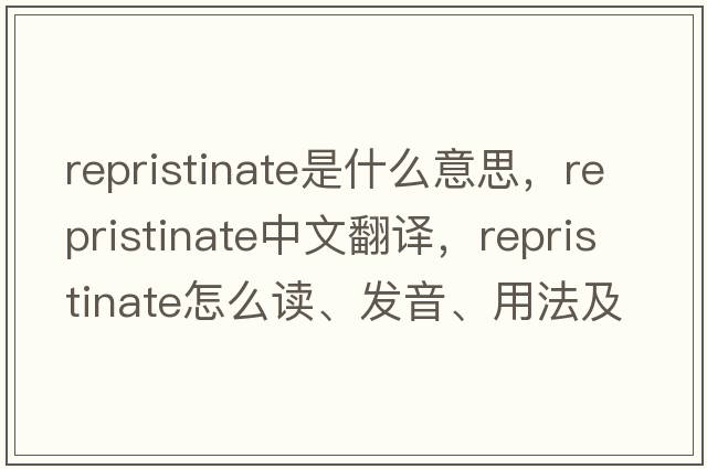 repristinate是什么意思，repristinate中文翻譯，repristinate怎么讀、發(fā)音、用法及例句