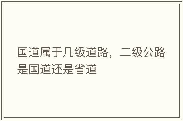 國道屬于幾級道路，二級公路是國道還是省道