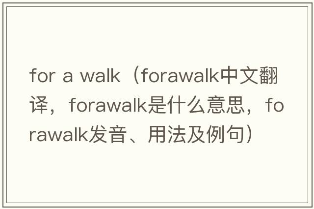 for a walk（forawalk中文翻譯，forawalk是什么意思，forawalk發(fā)音、用法及例句）