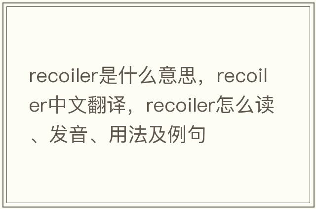 recoiler是什么意思，recoiler中文翻譯，recoiler怎么讀、發(fā)音、用法及例句