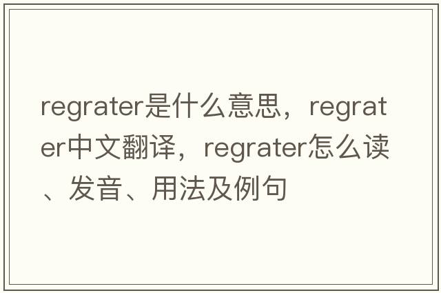 regrater是什么意思，regrater中文翻譯，regrater怎么讀、發(fā)音、用法及例句