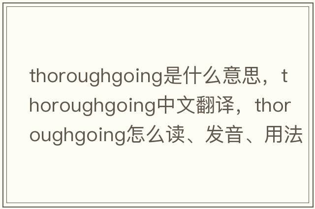 thoroughgoing是什么意思，thoroughgoing中文翻譯，thoroughgoing怎么讀、發(fā)音、用法及例句